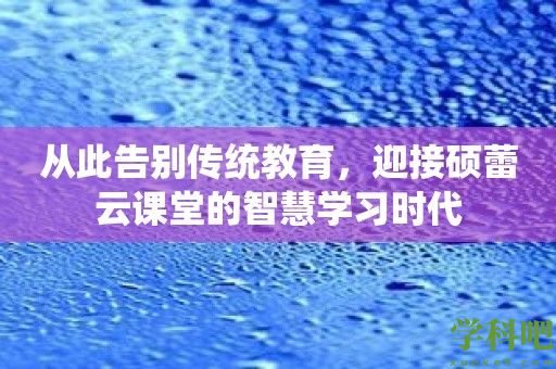 从此告别传统教育，迎接硕蕾云课堂的智慧学习时代