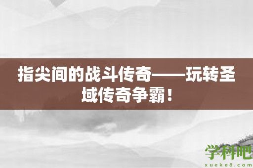 指尖间的战斗传奇——玩转圣域传奇争霸！