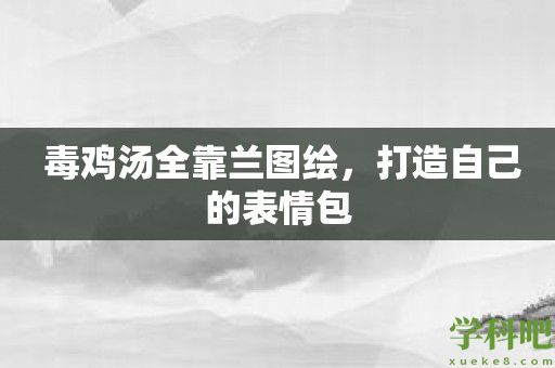  毒鸡汤全靠兰图绘，打造自己的表情包