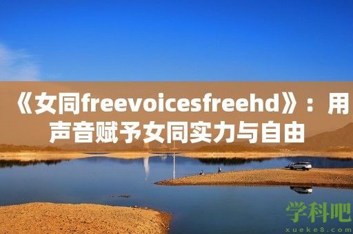 《女同freevoicesfreehd》：用声音赋予女同实力与自由