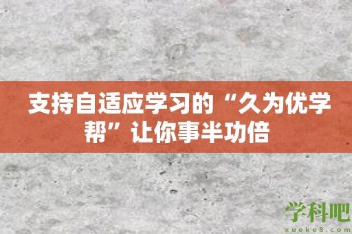 支持自适应学习的“久为优学帮”让你事半功倍