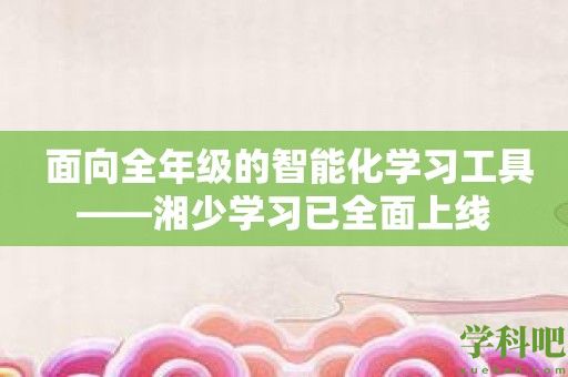 面向全年级的智能化学习工具——湘少学习已全面上线