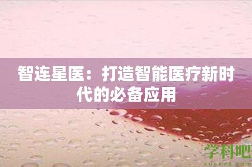 智连星医：打造智能医疗新时代的必备应用