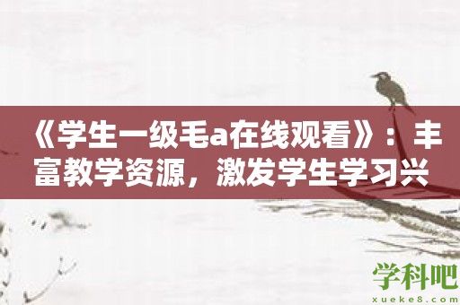 《学生一级毛a在线观看》：丰富教学资源，激发学生学习兴趣