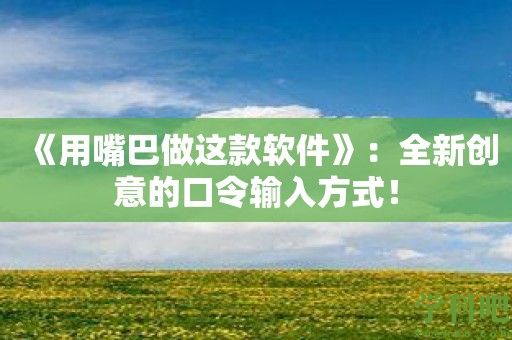 《用嘴巴做这款软件》：全新创意的口令输入方式！