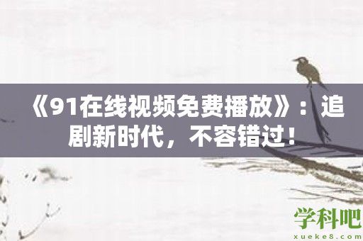 《91在线视频免费播放》：追剧新时代，不容错过！