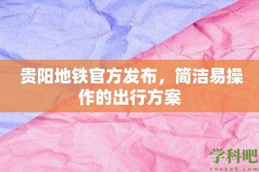  贵阳地铁官方发布，简洁易操作的出行方案