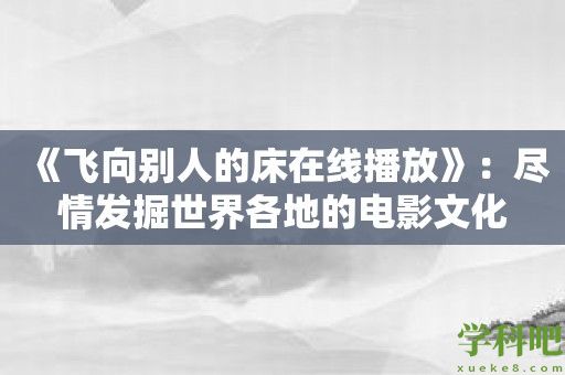 《飞向别人的床在线播放》：尽情发掘世界各地的电影文化