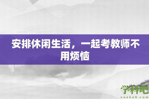  安排休闲生活，一起考教师不用烦恼