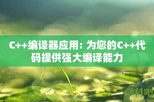 C++编译器应用: 为您的C++代码提供强大编译能力