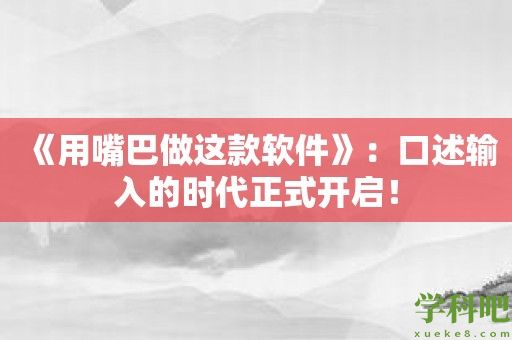 《用嘴巴做这款软件》：口述输入的时代正式开启！