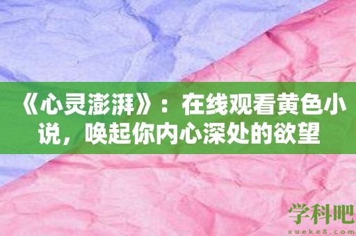 《心灵澎湃》：在线观看黄色小说，唤起你内心深处的欲望