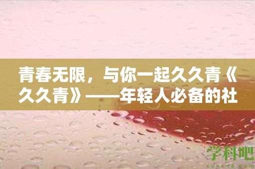 青春无限，与你一起久久青《久久青》——年轻人必备的社交平台