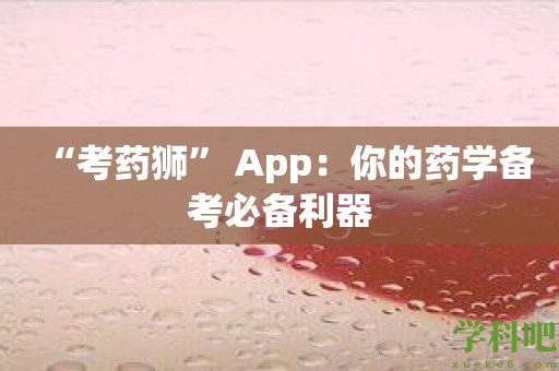 “考药狮” App：你的药学备考必备利器