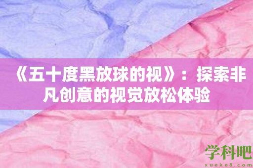 《五十度黑放球的视》：探索非凡创意的视觉放松体验