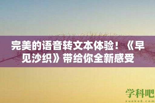 完美的语音转文本体验！《早见沙织》带给你全新感受