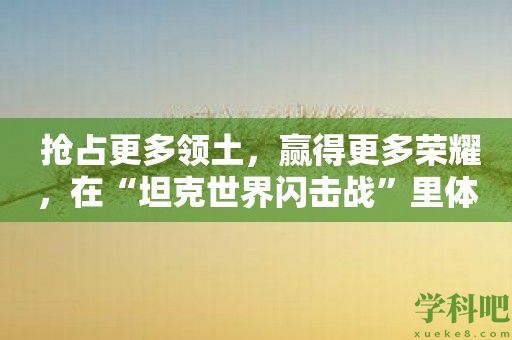 抢占更多领土，赢得更多荣耀，在“坦克世界闪击战”里体验真正的战争！