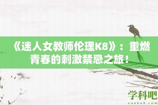 《迷人女教师伦理K8》：重燃青春的刺激禁忌之旅！