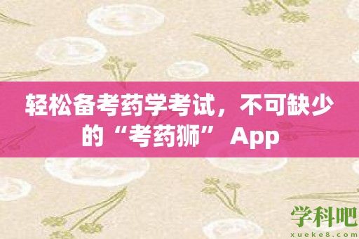 轻松备考药学考试，不可缺少的“考药狮” App