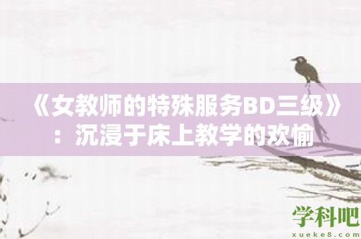 《女教师的特殊服务BD三级》：沉浸于床上教学的欢愉