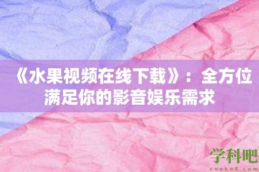 《水果视频在线下载》：全方位满足你的影音娱乐需求