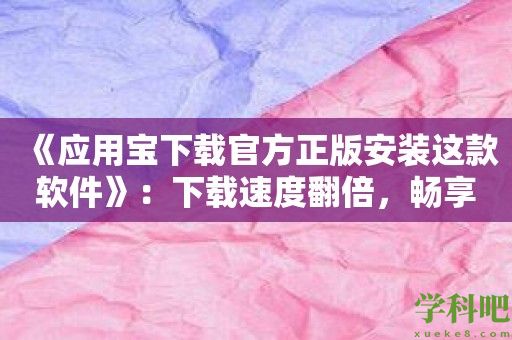 《应用宝下载官方正版安装这款软件》：下载速度翻倍，畅享极速体验！