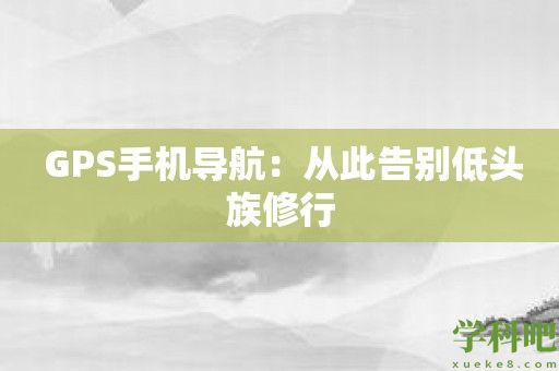  GPS手机导航：从此告别低头族修行