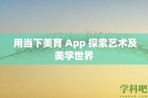 用当下美育 App 探索艺术及美学世界