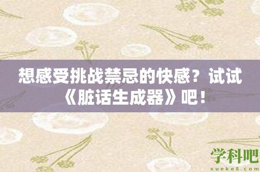 想感受挑战禁忌的快感？试试《脏话生成器》吧！