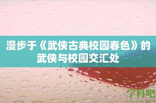 漫步于《武侠古典校园春色》的武侠与校园交汇处