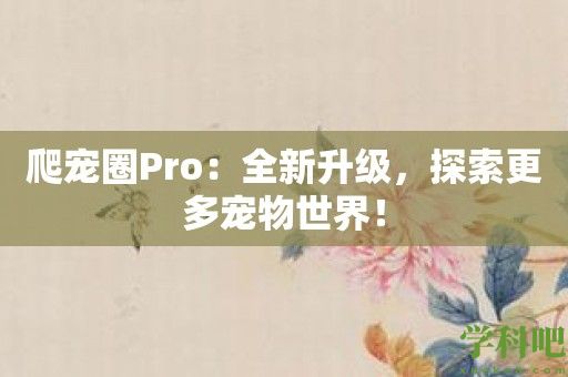 爬宠圈Pro：全新升级，探索更多宠物世界！