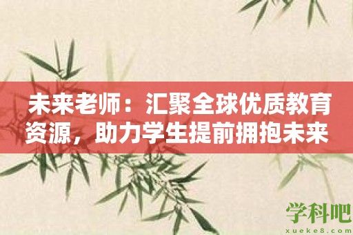  未来老师：汇聚全球优质教育资源，助力学生提前拥抱未来