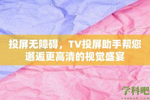 投屏无障碍，TV投屏助手帮您邂逅更高清的视觉盛宴