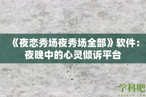 《夜恋秀场夜秀场全部》软件：夜晚中的心灵倾诉平台