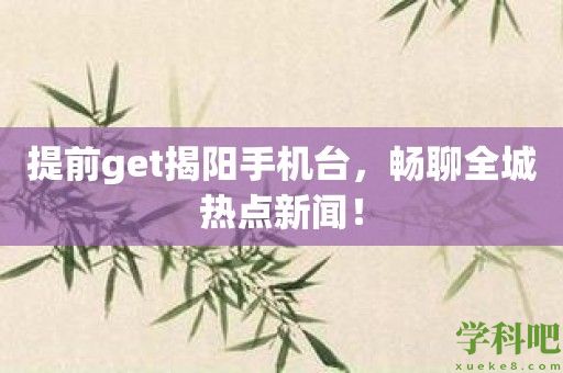 提前get揭阳手机台，畅聊全城热点新闻！