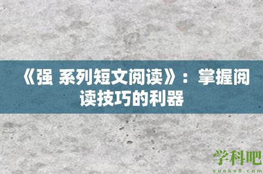 《强 系列短文阅读》：掌握阅读技巧的利器