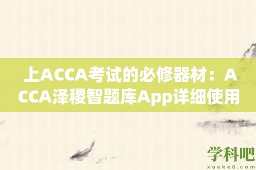  上ACCA考试的必修器材：ACCA泽稷智题库App详细使用指南