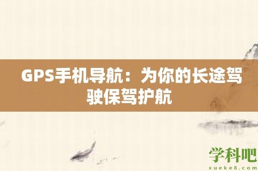 GPS手机导航：为你的长途驾驶保驾护航