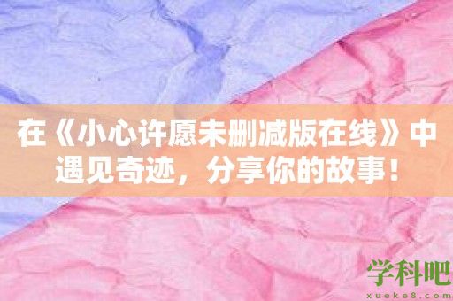 在《小心许愿未删减版在线》中遇见奇迹，分享你的故事！