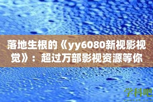 落地生根的《yy6080新视影视觉》：超过万部影视资源等你发现