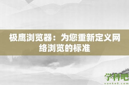 极鹰浏览器：为您重新定义网络浏览的标准