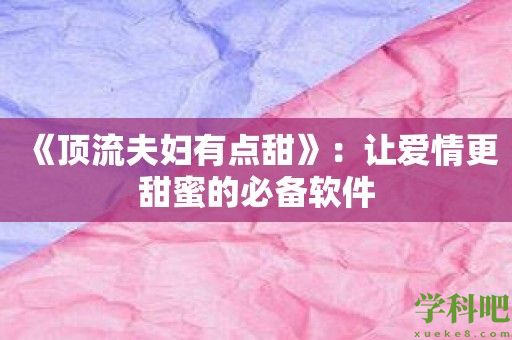 《顶流夫妇有点甜》：让爱情更甜蜜的必备软件