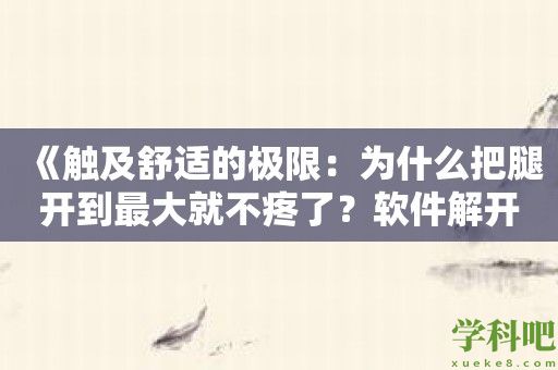 《触及舒适的极限：为什么把腿开到最大就不疼了？软件解开疼痛之谜》