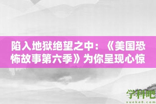 陷入地狱绝望之中：《美国恐怖故事第六季》为你呈现心惊胆战