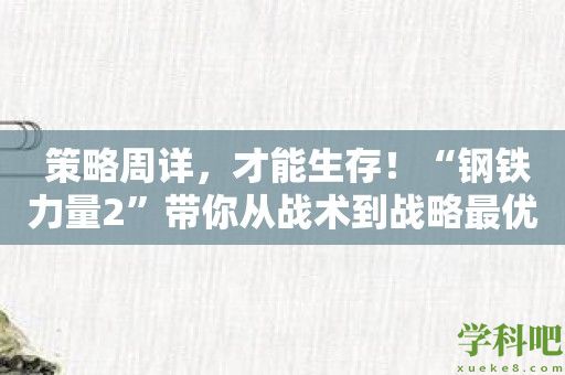  策略周详，才能生存！“钢铁力量2”带你从战术到战略最优