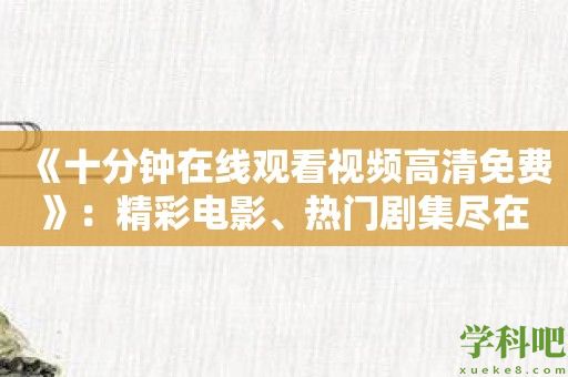 《十分钟在线观看视频高清免费》：精彩电影、热门剧集尽在你掌握