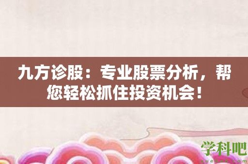 九方诊股：专业股票分析，帮您轻松抓住投资机会！