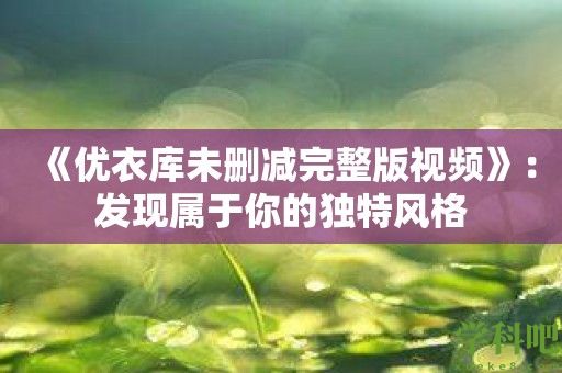 《优衣库未删减完整版视频》：发现属于你的独特风格