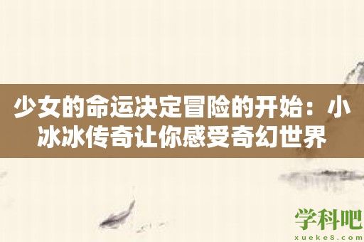 少女的命运决定冒险的开始：小冰冰传奇让你感受奇幻世界