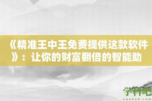 《精准王中王免费提供这款软件》：让你的财富翻倍的智能助手！